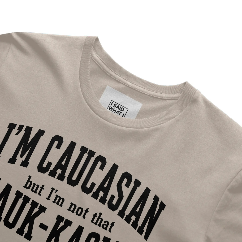 I'm Caucasian but I'm not that Kauk-kasian
