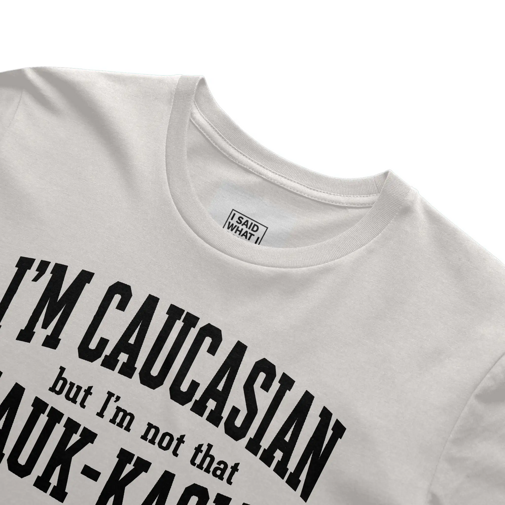 I'm Caucasian but I'm not that Kauk-kasian